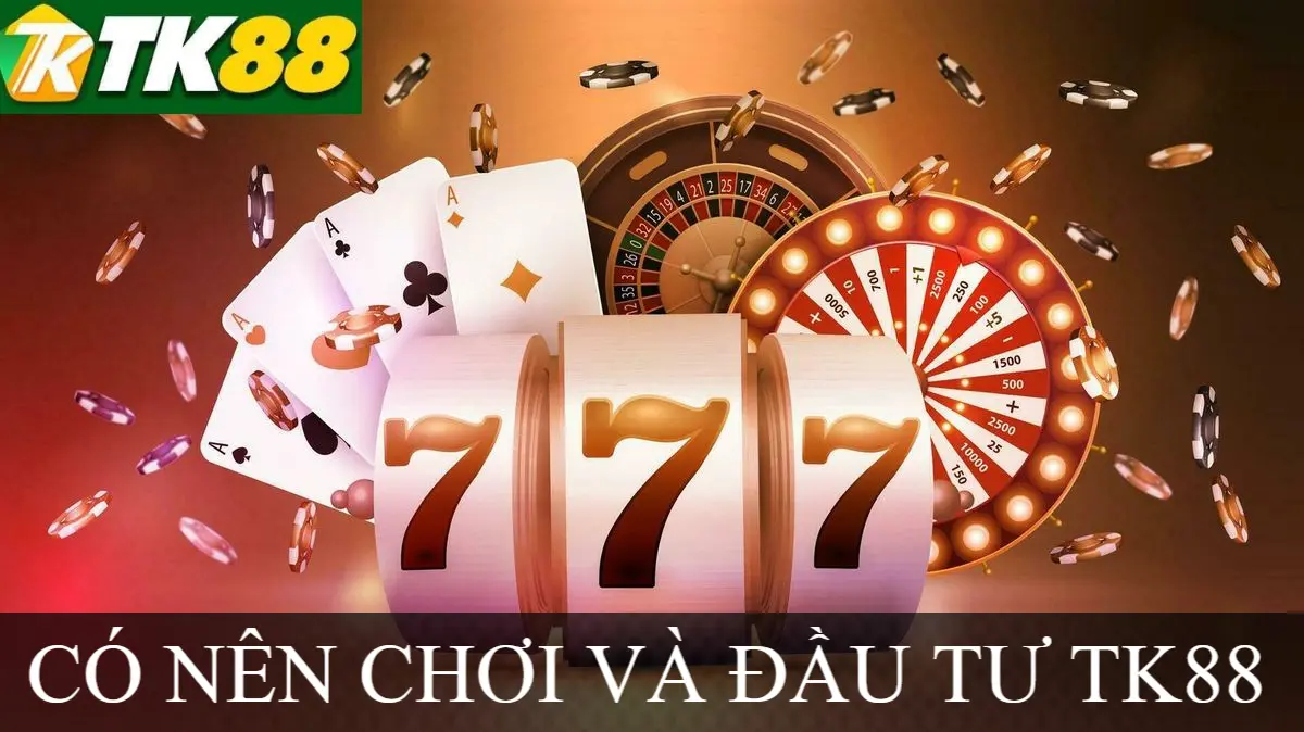 CÓ NÊN CHƠI VÀ ĐẦU TƯ TK88
