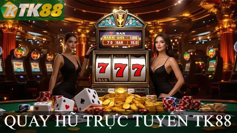 QUAY HŨ TRỰC TUYẾN TK88 QUAY HŨ TRỰC TUYẾN TK88